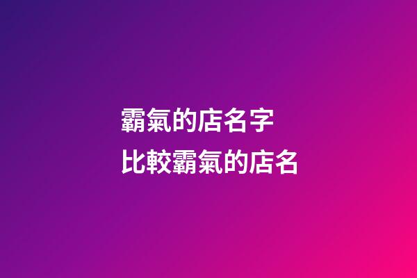 霸氣的店名字 比較霸氣的店名-第1張-店鋪起名-玄機派